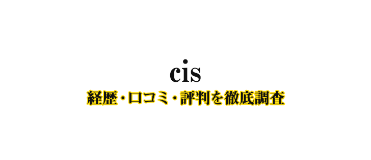 cisの経歴-口コミ-評判
